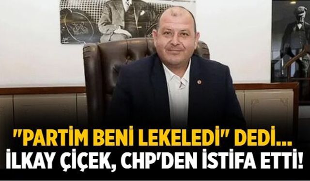 "Partim beni lekeledi" dedi... İlkay Çiçek, CHP'den istifa etti!