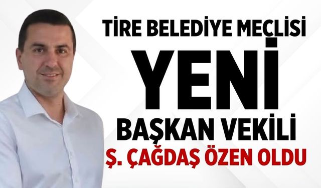 Tire Belediye Meclisi Yeni Başkan Vekili Ş. Çağdaş Özen oldu