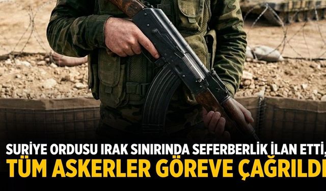 Suriye ordusu Irak sınırında seferberlik ilan etti, tüm askerler göreve çağrıldı