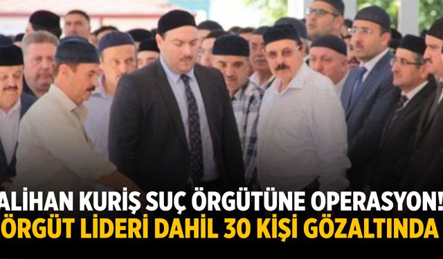 Alihan Kuriş suç örgütüne operasyon! Örgüt lideri dahil 30 kişi gözaltında