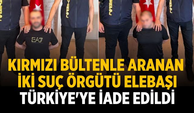 Kırmızı bültenle aranan iki suç örgütü elebaşı Türkiye'ye iade edildi