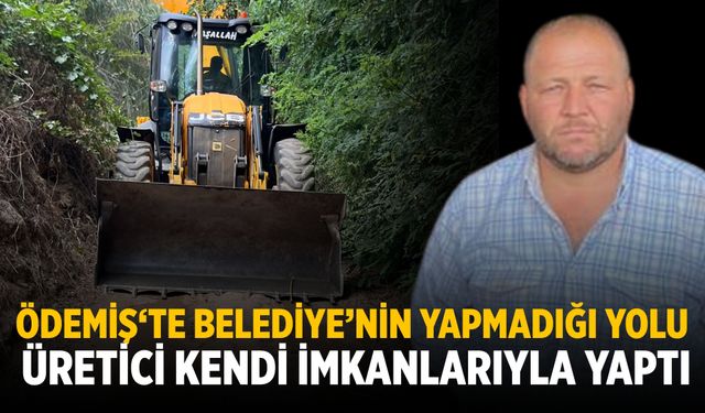 ÖDEMİŞ‘TE BELEDİYE’NİN YAPMADIĞI YOLU ÜRETİCİ KENDİ İMKANLARIYLA YAPTI