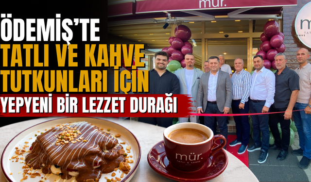 Ödemiş’te tatlı ve kahve tutkunları için yepyeni bir lezzet durağı Mür Tatlı ve Kahve açıldı