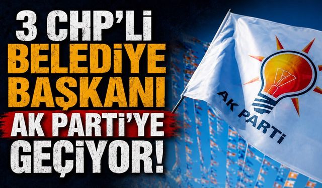 3 CHP'li belediye başkanı AK Parti'ye geçiyor
