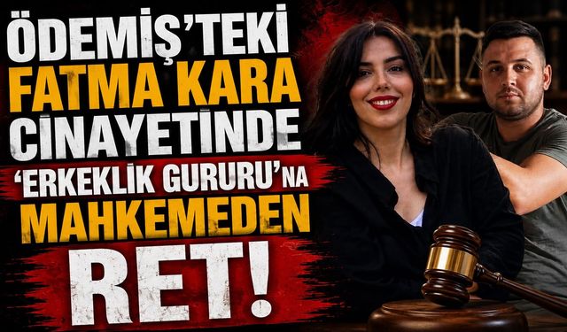 Ödemiş’teki Fatma Kara cinayetinde 'Erkeklik gururu'na mahkemeden ret!