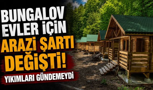 Bungalov evler için Arazi şartı değişti! Yıkımları gündemdeydi