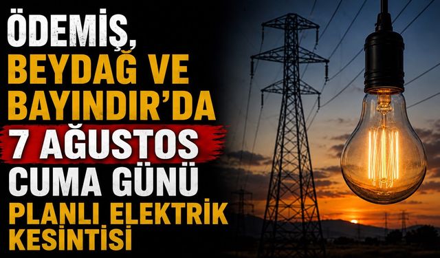 Ödemiş, Beydağ ve Bayındır’da 7 Ağustos Cuma Günü Planlı Elektrik Kesintisi