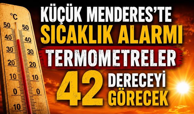 KÜÇÜK MENDERES’TE SICAKLIK ALARMI TERMOMETRELER 42 DERECEYİ GÖRECEK