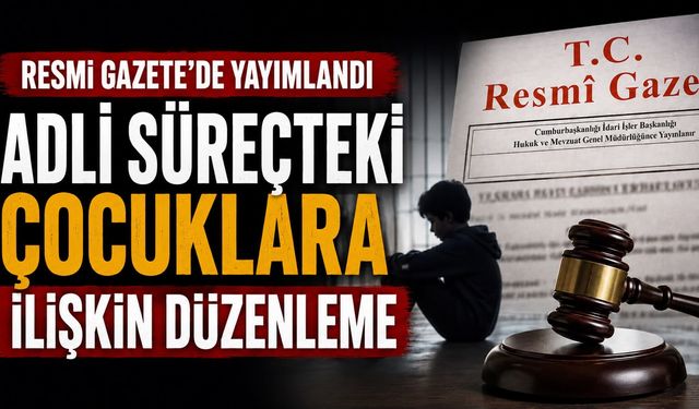 Adli süreçteki çocuklara ilişkin düzenleme Resmi Gazete’de yayımlandı