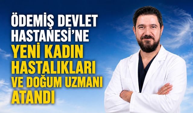 Ödemiş Devlet Hastanesi’ne Yeni Kadın Hastalıkları ve Doğum Uzmanı atandı