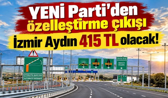 YENİ Parti'den özelleştirme çıkışı İzmir Aydın 415 TL olacak!