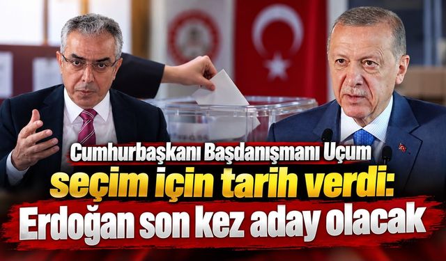 Cumhurbaşkanı Başdanışmanı Uçum seçim için tarih verdi: Erdoğan son kez aday olacak