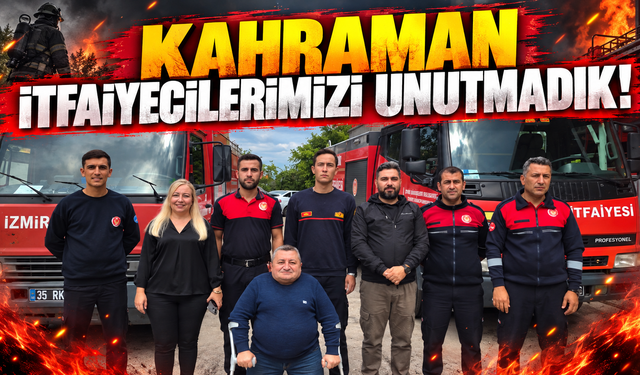 KAHRAMAN İTFAİYECİLERİMİZİ UNUTMADIK!