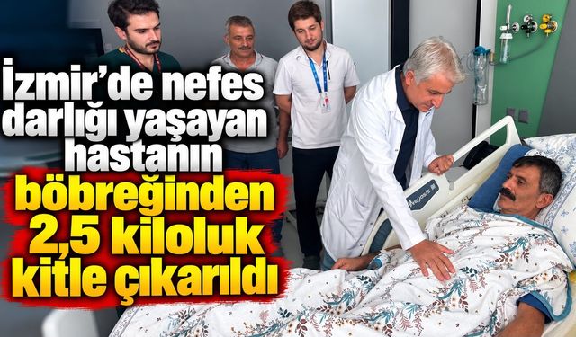 İzmir’de nefes darlığı yaşayan hastanın böbreğinden 2,5 kiloluk kitle çıkarıldı