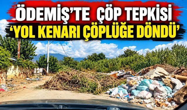 ÖDEMİŞ’TE  ÇÖP TEPKİSİ ‘YOL KENARI ÇÖPLÜĞE DÖNDÜ’