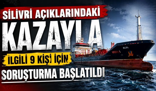 Silivri açıklarındaki kazayla ilgili 9 kişi için soruşturma başlatıldı