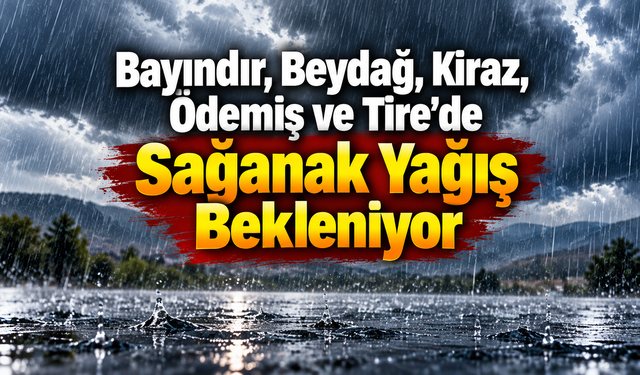Bayındır, Beydağ, Kiraz, Ödemiş ve Tire’de Sağanak Yağış Bekleniyor