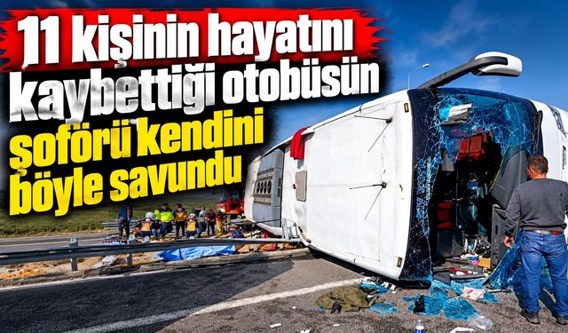 11 kişinin hayatını kaybettiği otobüsün şoförü kendini böyle savundu