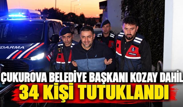 Çukurova Belediye Başkanı Kozay dahil 34 kişi tutuklandı