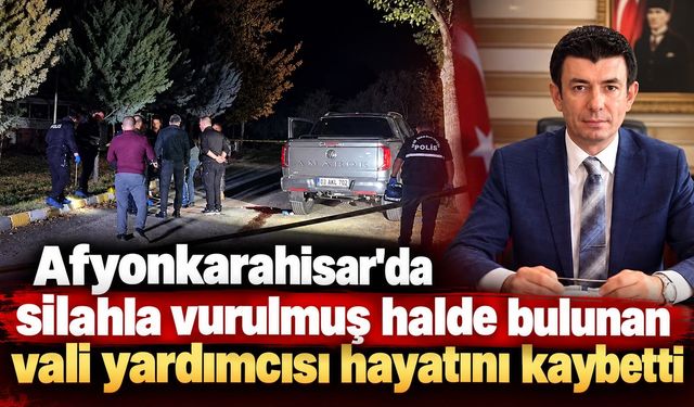 Afyonkarahisar'da silahla vurulmuş halde bulunan vali yardımcısı hayatını kaybetti