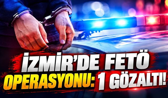 İzmir’de FETÖ operasyonu: 1 gözaltı!