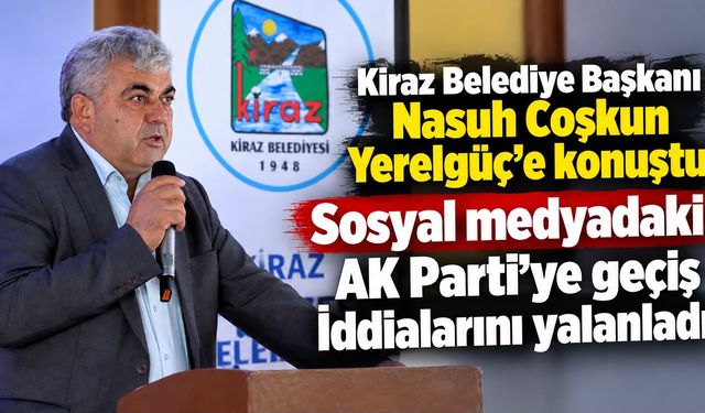 Kiraz Belediye Başkanı Nasuh Coşkun Yerelgüç’e konuştu Sosyal medyadaki AK Parti’ye geçiş İddialarını yalanladı