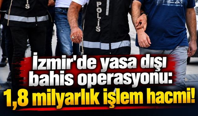 İzmir'de yasa dışı bahis operasyonu: 1,8 milyarlık işlem hacmi!