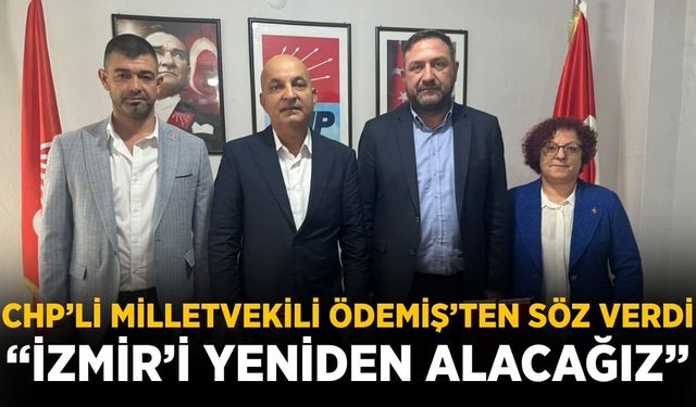 CHP’Lİ MİLLETVEKİLİ ÖDEMİŞ’TEN SÖZ VERDİ “İZMİR’İ YENİDEN ALACAĞIZ”