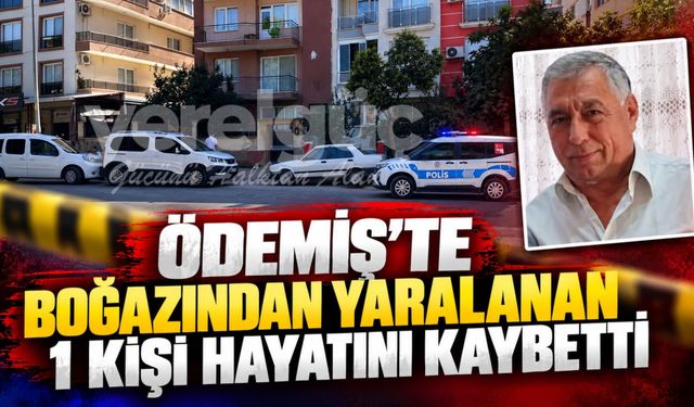 Ödemiş’te boğazından yaralanan 1 kişi hayatını kaybetti