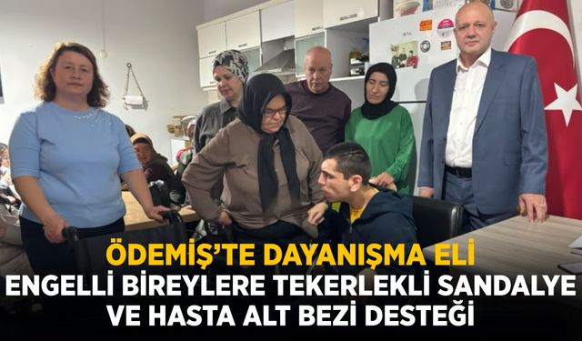 ÖDEMİŞ’TE DAYANIŞMA ELİ ENGELLİ BİREYLERE TEKERLEKLİ SANDALYE VE HASTA ALT BEZİ DESTEĞİ