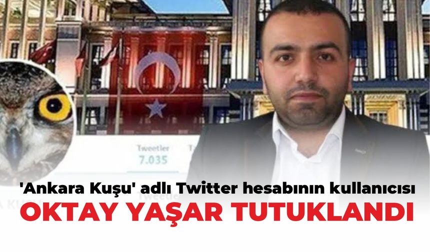 ‘Ankara Kuşu' adlı Twitter hesabının kullanıcısı Oktay Yaşar tutuklandı