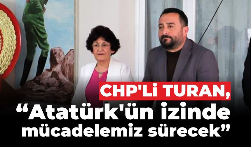 CHP’li Turan, “Atatürk’ün izinde mücadelemiz sürecek”