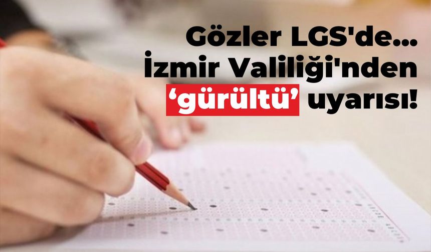 Gözler LGS'de... İzmir Valiliği'nden 'gürültü' uyarısı!