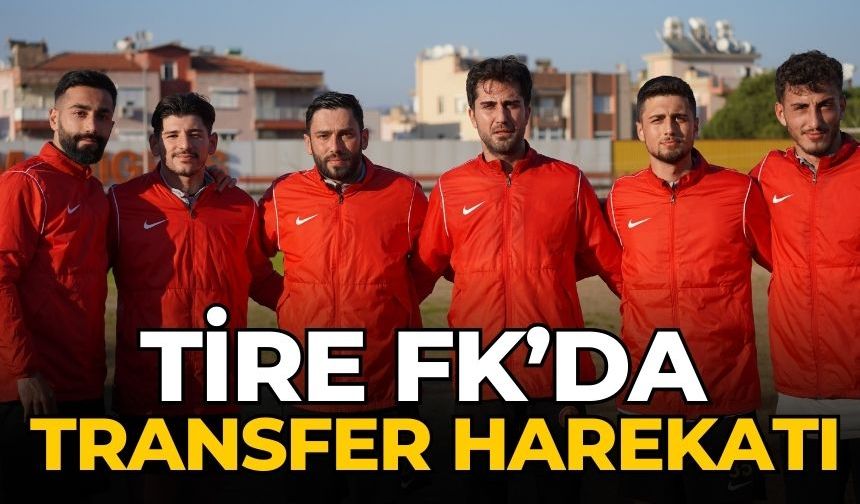 Tire FK’da transfer harekatı