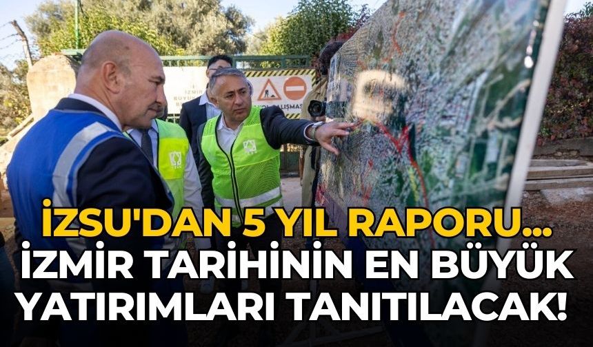 İZSU'dan 5 yıl raporu... İzmir tarihinin en büyük yatırımları tanıtılacak!