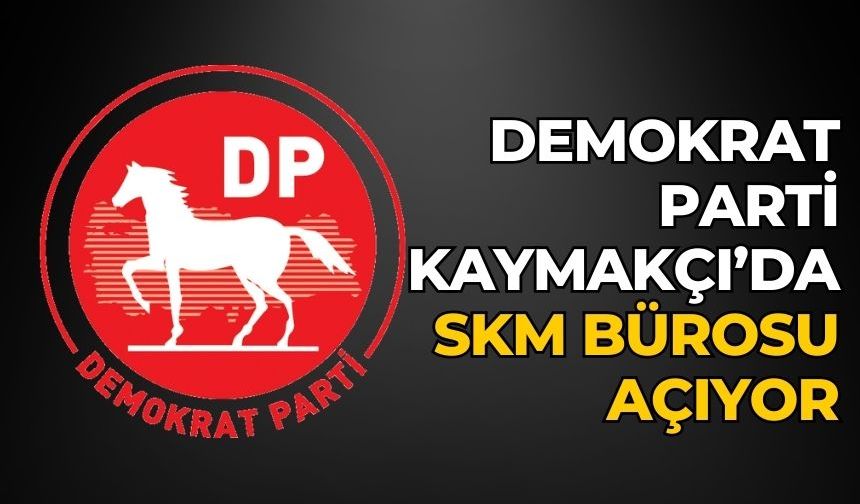 DEMOKRAT PARTİ KAYMAKÇI’DA SKM BÜROSU AÇIYOR