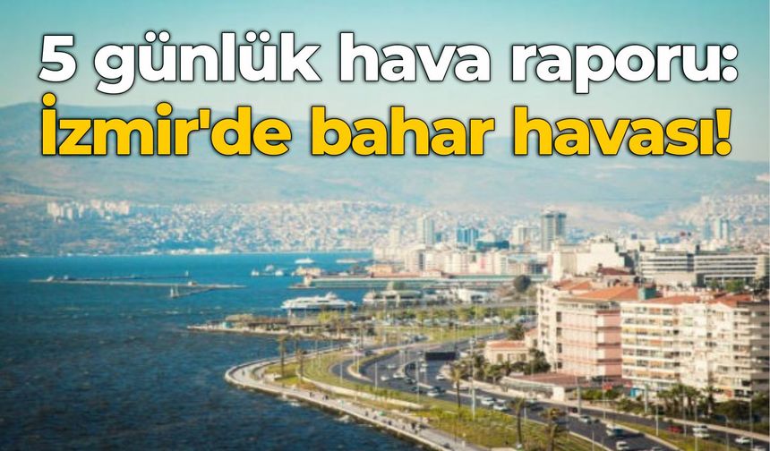 5 günlük hava raporu: İzmir'de bahar havası!