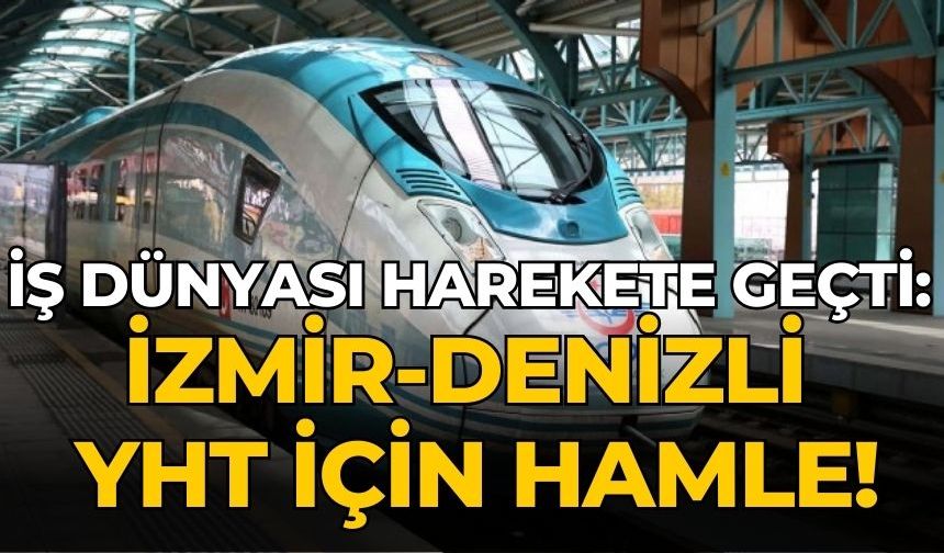 İş dünyası harekete geçti: İzmir-Denizli YHT için hamle!