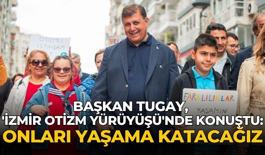 Başkan Tugay, 'İzmir Otizm Yürüyüşü'nde konuştu: Onları yaşama katacağız