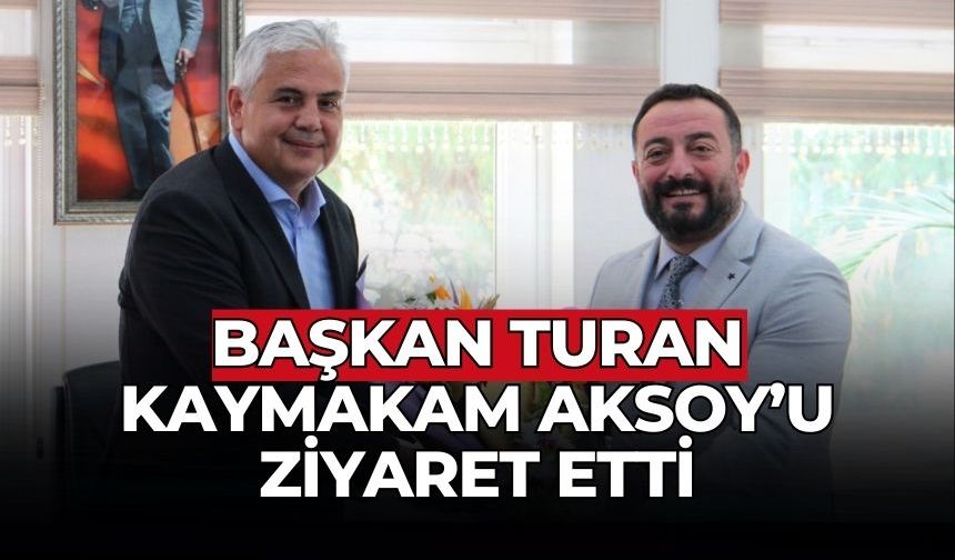 Başkan Turan Kaymakam Aksoy’u ziyaret etti