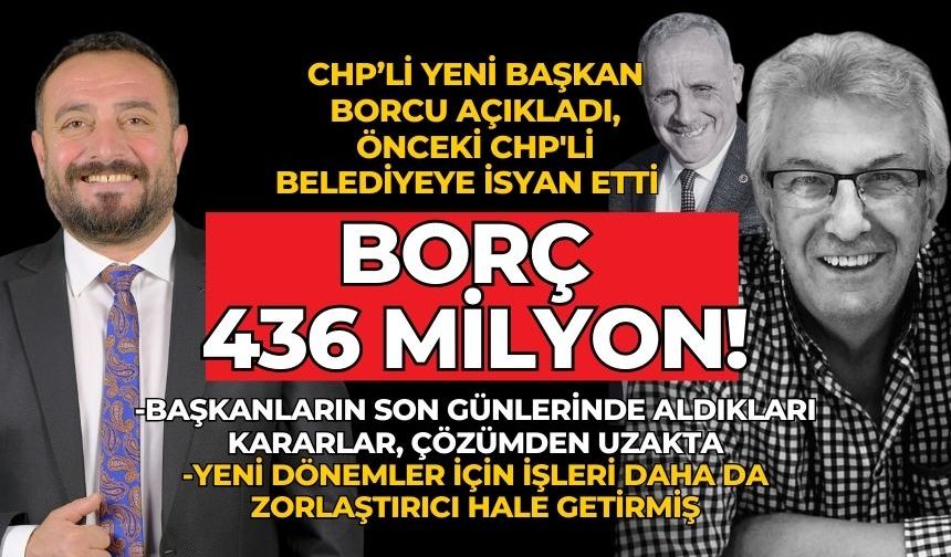 CHP’li yeni başkan borcu açıkladı, önceki CHP'li Belediyeye isyan etti  BORÇ 436 milyon!