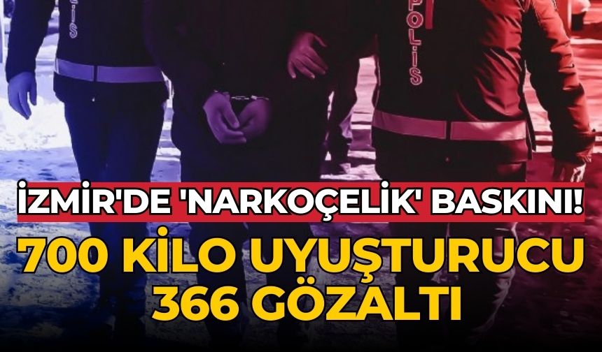 İzmir'de 'Narkoçelik' baskını! 700 kilo uyuşturucu 366 gözaltı