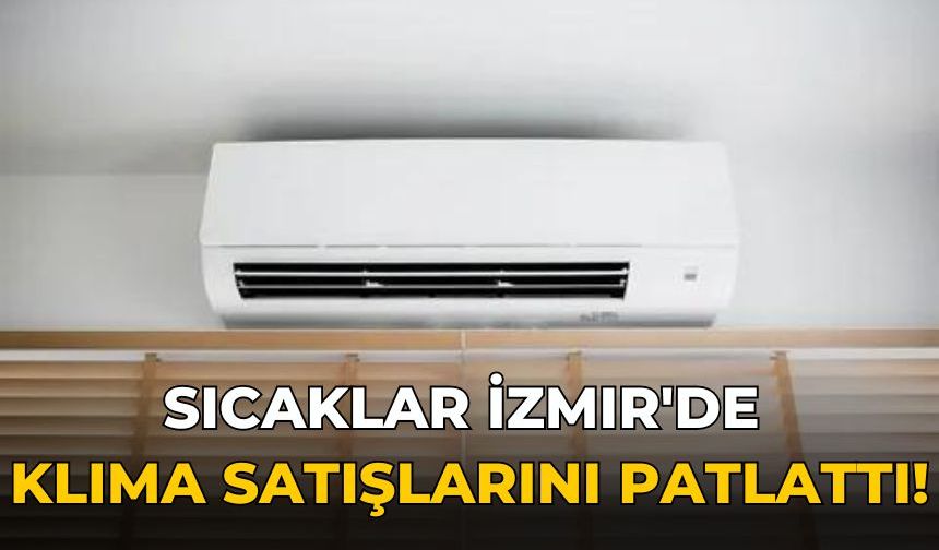 Sıcaklar İzmir'de klima satışlarını patlattı!