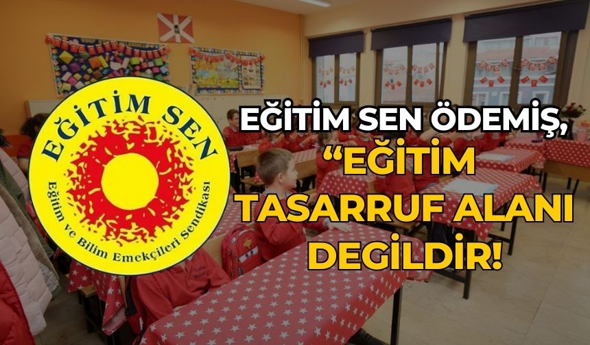 EĞİTİM SEN ÖDEMİŞ, “EĞİTİM TASARRUF ALANI DEGİLDİR!