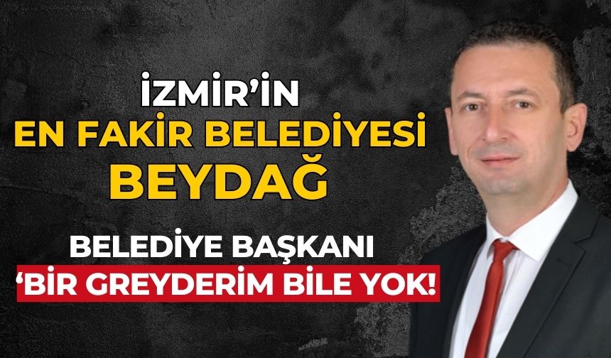 İZMİR’İN EN FAKİR BELEDİYESİ Beydağ Belediye başkanı ‘Bir greyderim bile yok!