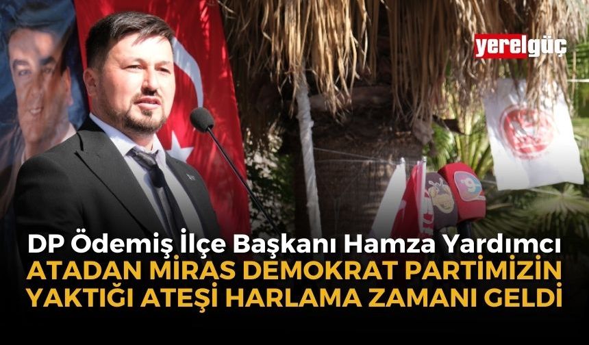 DP Ödemiş İlçe Başkanı Yardımcı, "Atadan miras Demokrat Partimizin yaktığı  ateşi harlama zamanı geldi"