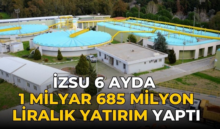 İZSU 6 ayda 1 milyar 685 milyon liralık yatırım yaptı