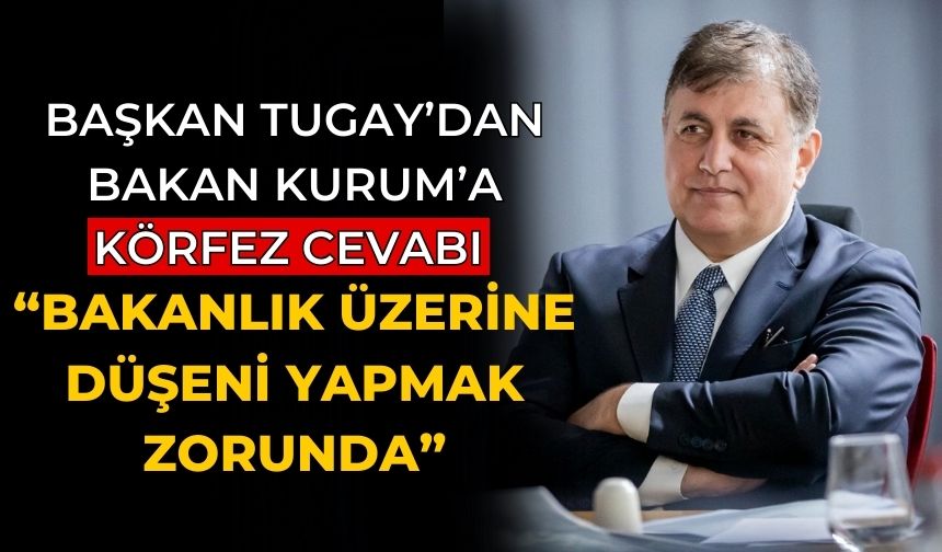 Başkan Tugay’dan Bakan Kurum’a Körfez cevabı “Bakanlık üzerine düşeni yapmak zorunda”