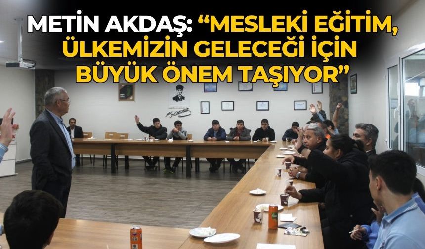 METİN AKDAŞ: “MESLEKİ EĞİTİM, ÜLKEMİZİN GELECEĞİ İÇİN BÜYÜK ÖNEM TAŞIYOR”