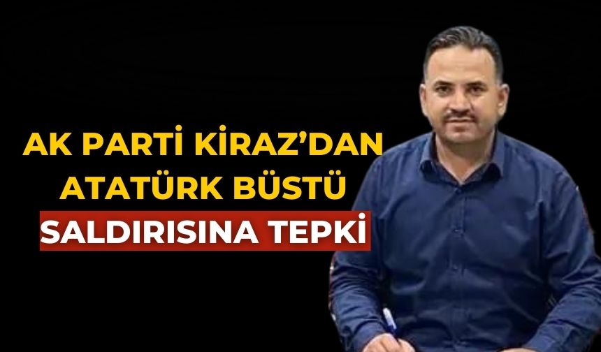 AK PARTİ KİRAZ’DAN ATATÜRK BÜSTÜ SALDIRISINA TEPKİ